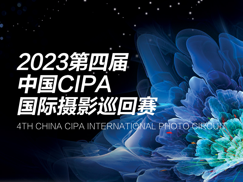 2023第四届中国CIPA国际摄影巡回赛征稿（截稿2023年4月25日）
