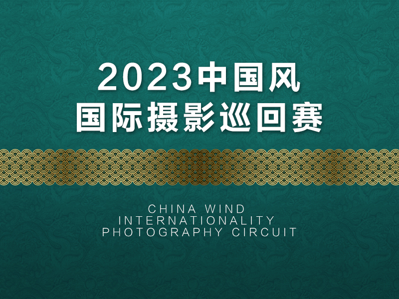 2023中国风国际摄影巡回赛（截稿2023年8月10日）