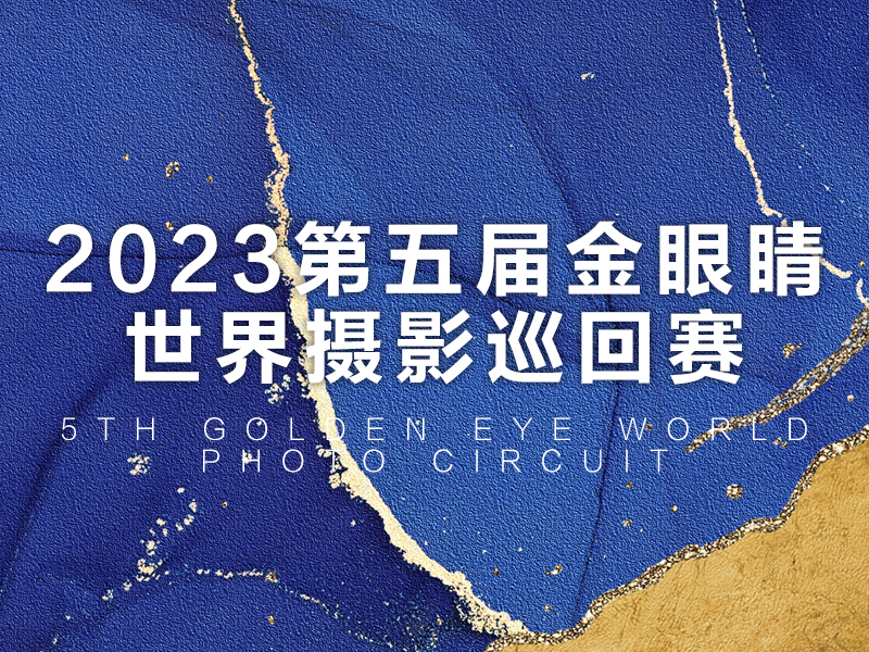 2023第五届金眼睛世界摄影巡回赛（截稿2023年11月25日）