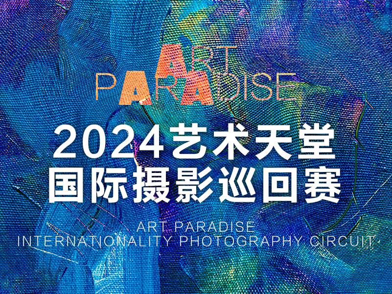 2024艺术天堂国际摄影巡回赛（截稿2024年1月10日）