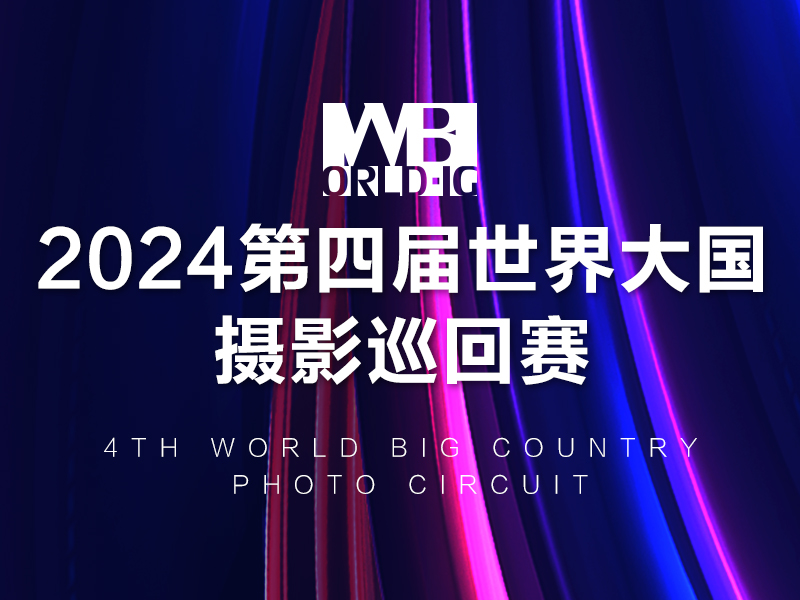 2024第四届世界大国摄影巡回赛（截稿2024年3月25日）