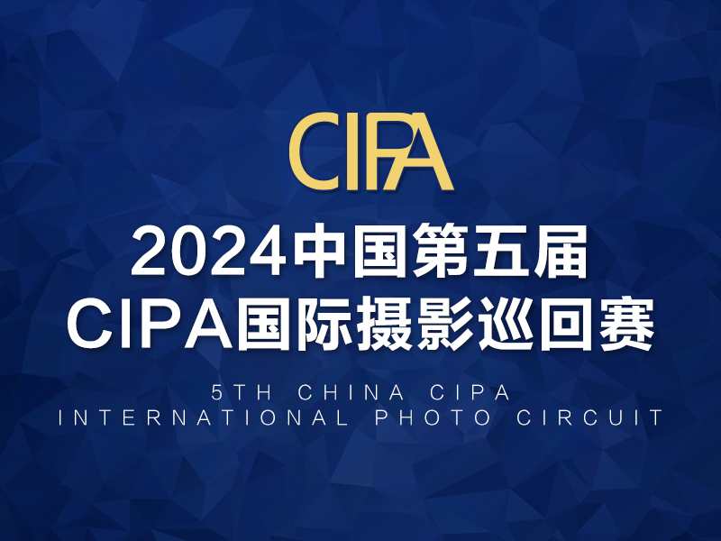 2024中国第五届CIPA国际摄影巡回赛（截稿2024年4月25日）