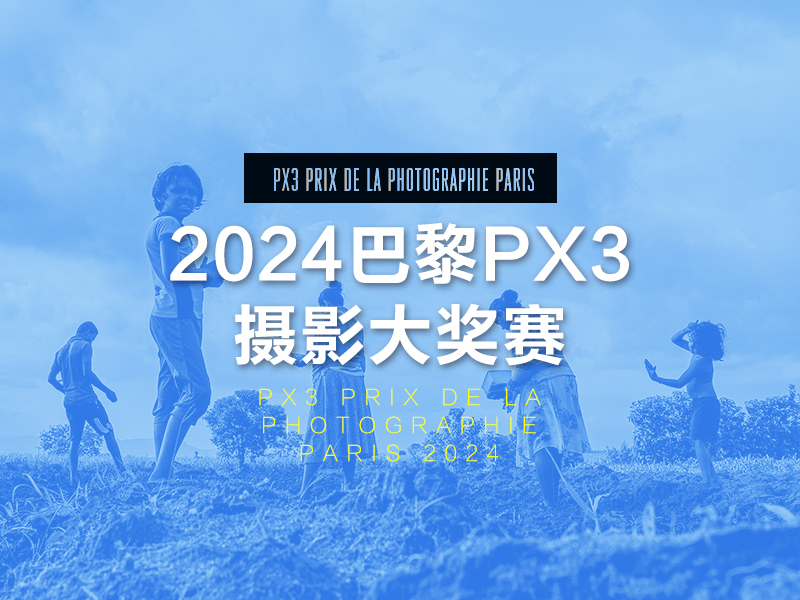 2024巴黎PX3摄影大奖赛（截稿2024年4月28日）