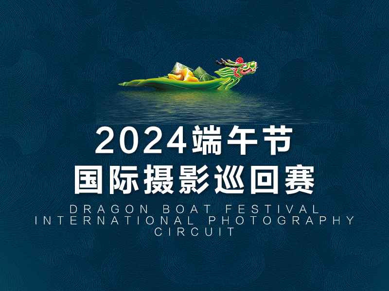 2024端午节国际摄影巡回赛（截稿2024年5月3日）
