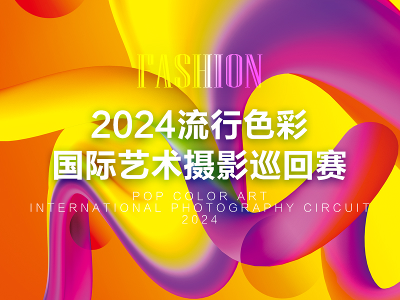 2024流行色彩国际艺术摄影巡回赛（截稿2024年8月17日）
