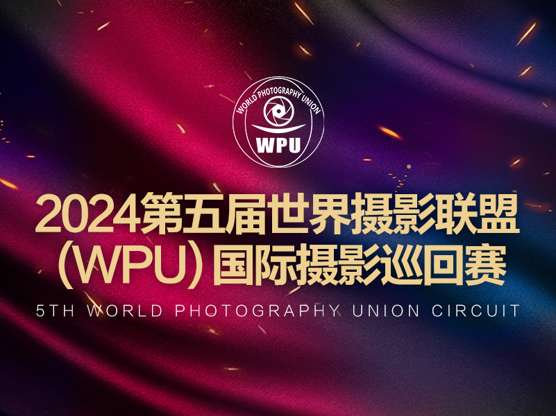 2024第五届世界摄影联盟（WPU）国际摄影巡回赛（截稿2024年8月25日）